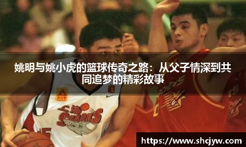 姚明与姚小虎的篮球传奇之路：从父子情深到共同追梦的精彩故事
