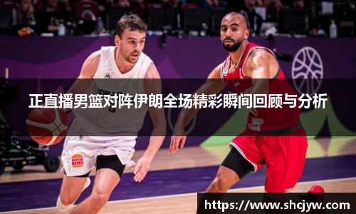 正直播男篮对阵伊朗全场精彩瞬间回顾与分析