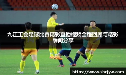 九江工会足球比赛精彩直播视频全程回顾与精彩瞬间分享